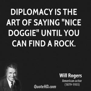 Diplomacy is the art of saying 