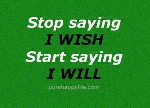 Attitude Quotes: Stop saying I wish, start saying I Will…