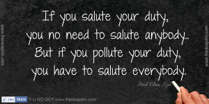 If you salute your duty, you no need to salute anybody.. But if you ...