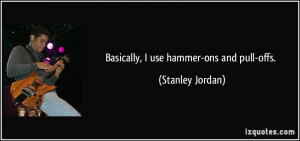 Basically, I use hammer-ons and pull-offs. - Stanley Jordan