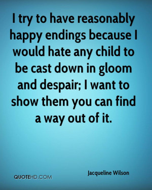 try to have reasonably happy endings because I would hate any child ...
