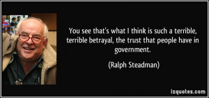 ... betrayal, the trust that people have in government. - Ralph Steadman