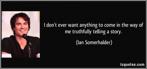... to come in the way of me truthfully telling a story. - Ian Somerhalder