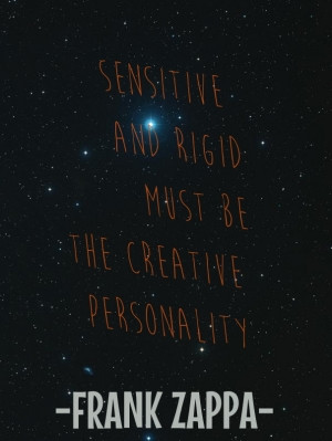 Sensitive and rigid must bethe creative personality -frank zappa-