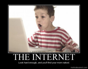 The internet, Look hard enough and you'll find your mom naked ...