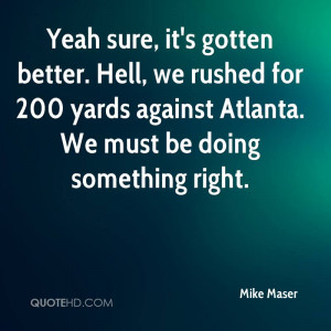 Yeah sure, it's gotten better. Hell, we rushed for 200 yards against ...