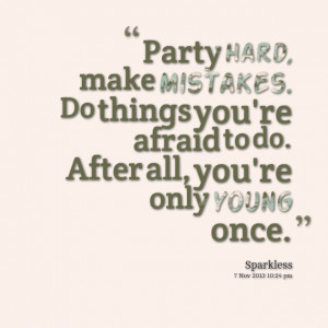 ... do things you're afraid to do after all, you're only young once