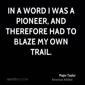 Major Taylor - In a word I was a pioneer, and therefore had to blaze ...