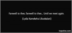 ... farewell to thee... Until we meet again. - Lydia Kamekeha Liliuokalani