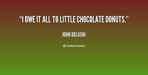 john belushi quotes i owe it all to little chocolate donuts john ...