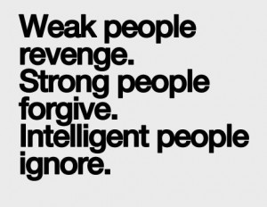 ... weak people revenge strong people forgive intelligent people ignore