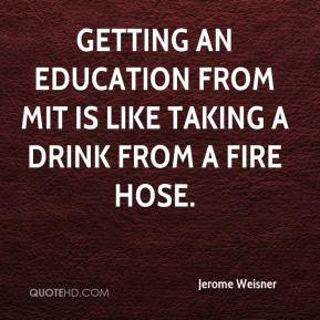 ... Getting an Education from MIT is like taking a drink from a Fire Hose