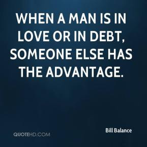 ... is in love or in debt, someone else has the advantage. - Bill Balance