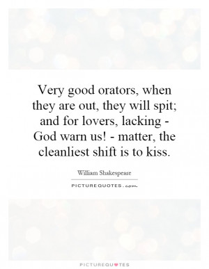 Very good orators, when they are out, they will spit; and for lovers ...