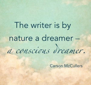 The writer is by nature a dreamer - a conscious dreamer.
