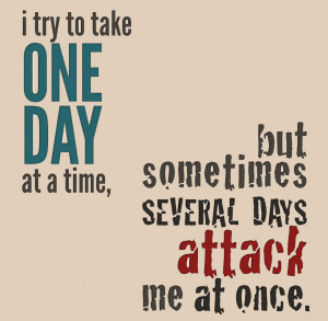 Take it one day at a time, one day at a time quote, several days ...