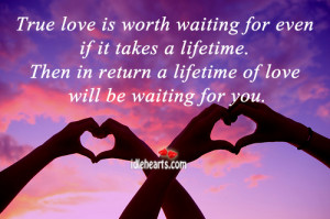 True love is worth waiting for even if it takes a lifetime.