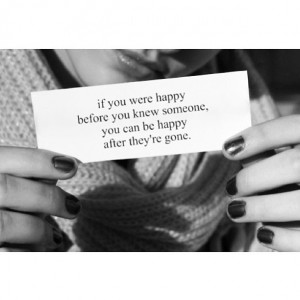 If you were happy before you knew someone, you can be happy after they ...