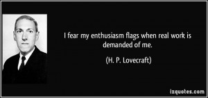fear my enthusiasm flags when real work is demanded of me. - H. P ...