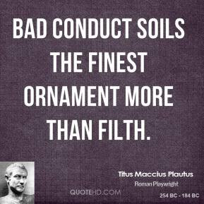 Titus Maccius Plautus - Bad conduct soils the finest ornament more ...