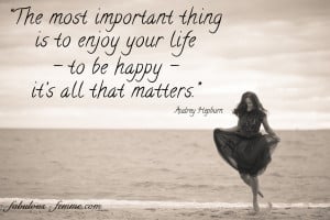 The most important thing is to enjoy your life - To be happy it's all ...