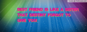 best friend is like a sister that destiny forgot to give you ...