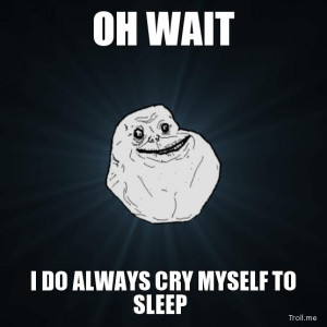 Did you ever cry yourself to sleep?