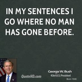 george-w-bush-quote-in-my-sentences-i-go-where-no-man-has-gone-before ...