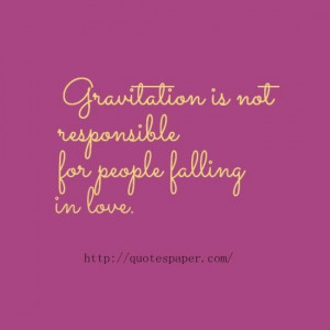 Gravitation is not responsible for people falling in love love quotes