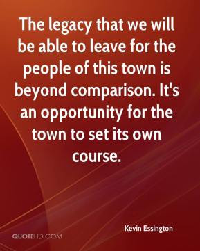 The legacy that we will be able to leave for the people of this town ...