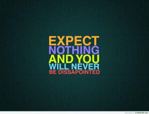 Expectation Quote: Expect nothing and you will never be...