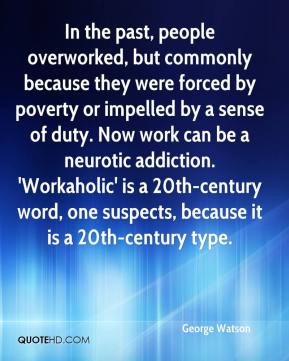 George Watson - In the past, people overworked, but commonly because ...
