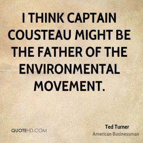... might be the father of the environmental movement. - Ted Turner