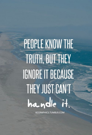 People know the truth, but they ignore it because they just can't ...