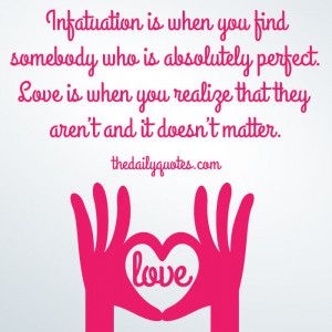 Infatuation is when you find somebody who is absolutely perfect. Love ...