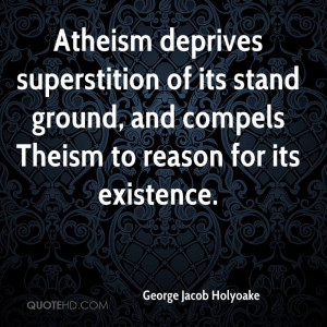 Atheism deprives superstition of its stand ground, and compels Theism ...