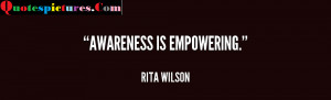 Awareness Quotes - Awareness Is Empowering By Rita Wilson