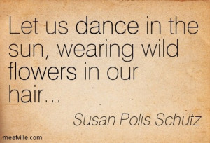Let Us Dance In The Sun, Wearing Wild Flowers In Our Hair - Joy Quotes