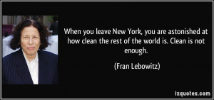 ... clean the rest of the world is. Clean is not enough. - Fran Lebowitz