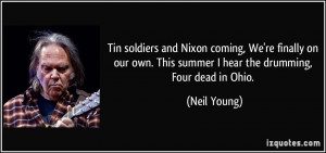 ... own. This summer I hear the drumming, Four dead in Ohio. - Neil Young