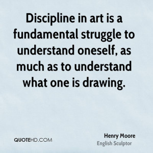 Discipline in art is a fundamental struggle to understand oneself, as ...