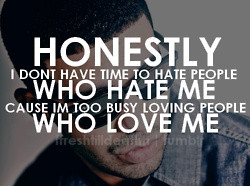 ... hate people who hate me cause i m too busy loving people who love me