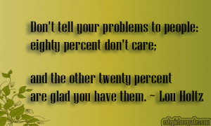 Don't tell your problems to people: eighty percent don't care; and the ...