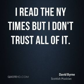 read the NY Times but I don't trust all of it. - David Byrne