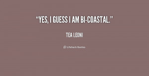 ... Quotes ~ Yes, I guess I am bi-coastal. - Tea Leoni at Lifehack Quotes