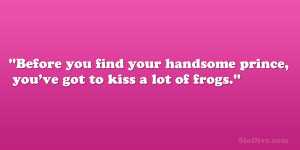 Before you find your handsome prince, you’ve got to kiss a lot of ...