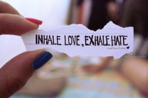 Inhale Love, Exhale Hate.