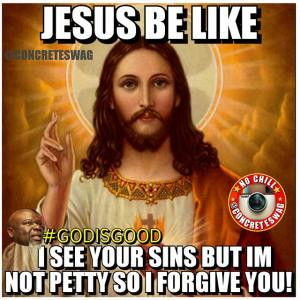 Jesus be likeI see your sins but Im not petty so I forgive you!