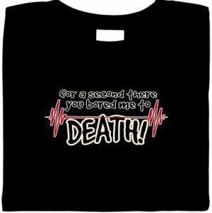 For A Second There You Bored Me To Death T-Shirt