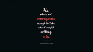 He who is not courageous enough to take risks will accomplish ...